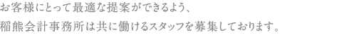 お客様にとって最適な提案ができるよう、
稲熊会計事務所は共に働けるスタッフを募集しております。